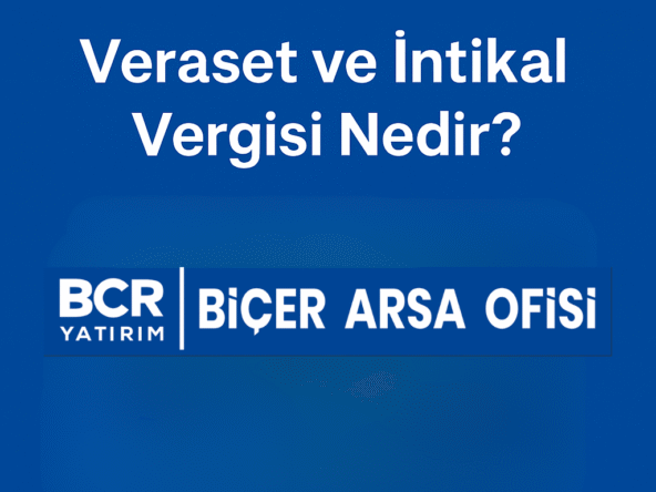 Veraset ve intikal vergisi nedir, miras kalan arsa ve taşınmazlarda vergi süreci