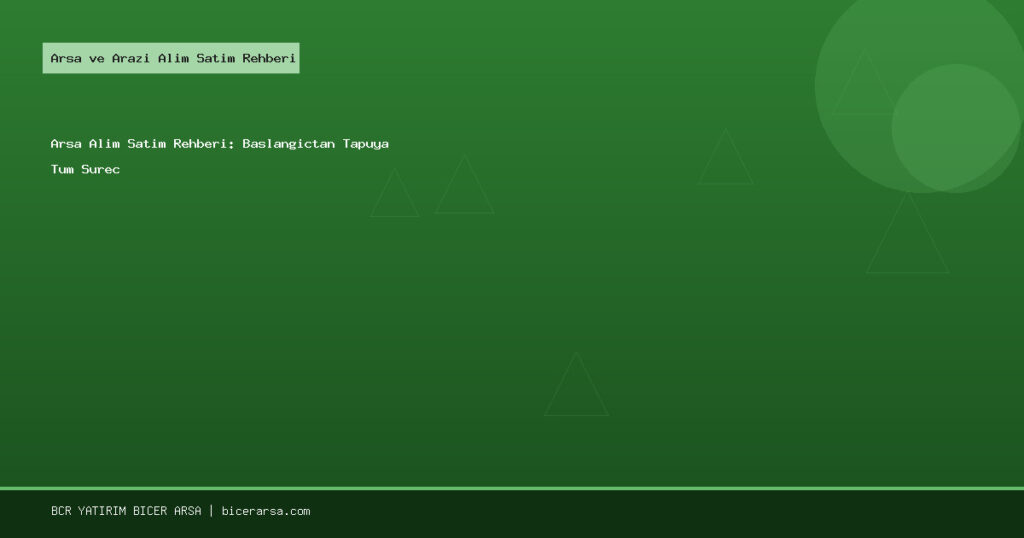 Arsa Alım Satım Rehberi: Başlangıçtan Tapuya Tüm Süreç