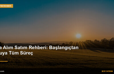 Arsa Alım Satım Rehberi: Başlangıçtan Tapuya Tüm Süreç