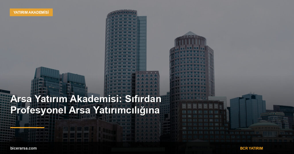 Arsa Yatırım Akademisi: Sıfırdan Profesyonel Arsa Yatırımcılığına