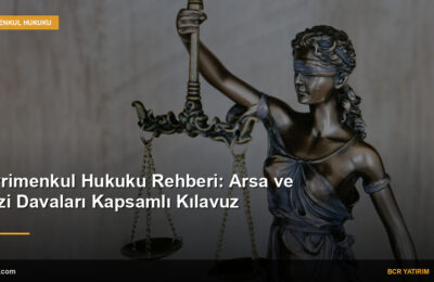 Gayrimenkul Hukuku Rehberi: Arsa ve Arazi Davaları Kapsamlı Kılavuz