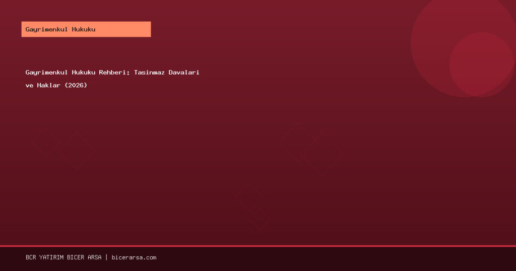 Gayrimenkul Hukuku Rehberi: Taşınmaz Davaları ve Haklar (2026)