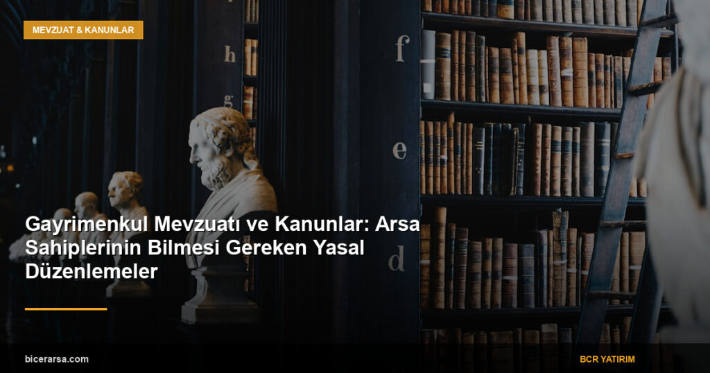 Gayrimenkul Mevzuatı ve Kanunlar: Arsa Sahiplerinin Bilmesi Gereken Yasal Düzenlemeler