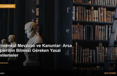 Gayrimenkul Mevzuatı ve Kanunlar: Arsa Sahiplerinin Bilmesi Gereken Yasal Düzenlemeler