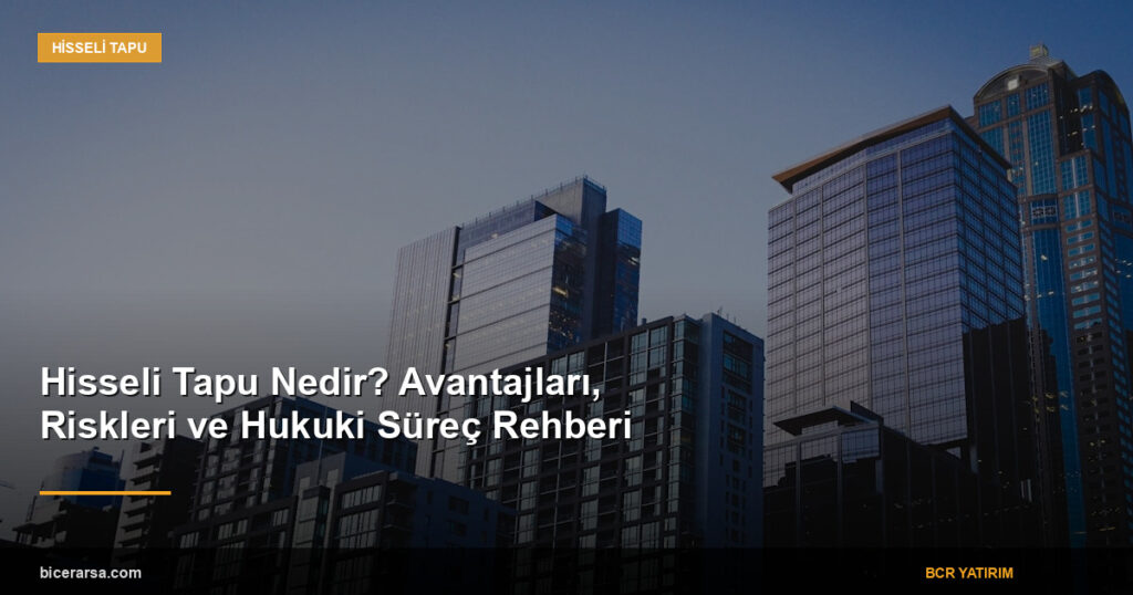 Hisseli Tapu Nedir? Avantajları, Riskleri ve Hukuki Süreç Rehberi