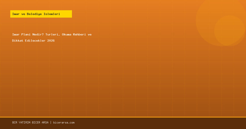 İmar Planı Nedir? Türleri, Okuma Rehberi ve Dikkat Edilecekler 2026