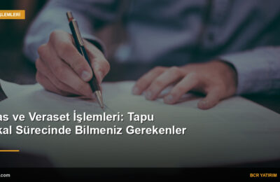 Miras ve Veraset İşlemleri: Tapu İntikal Sürecinde Bilmeniz Gerekenler