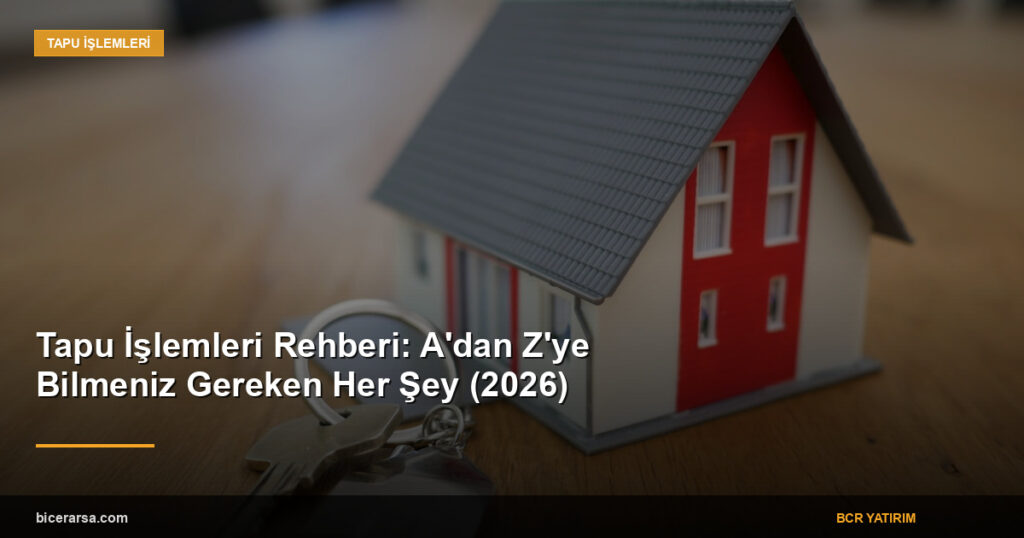 Tapu İşlemleri Rehberi: A’dan Z’ye Bilmeniz Gereken Her Şey (2026)