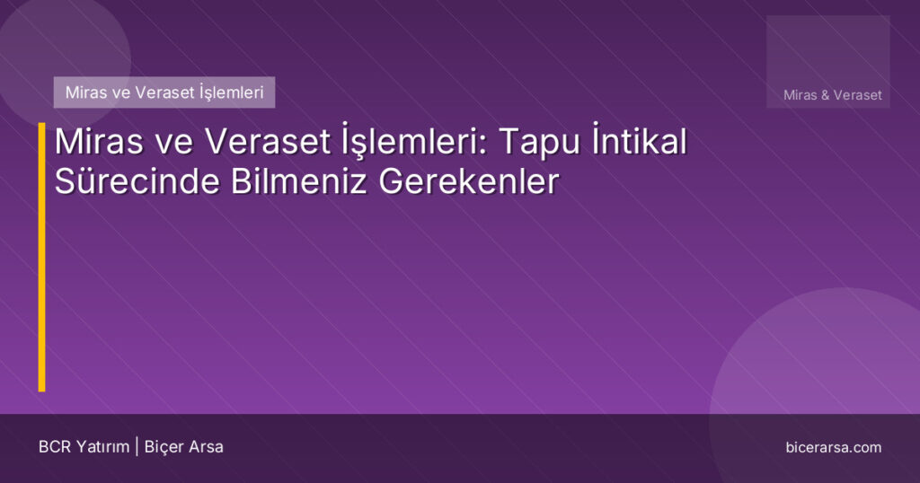 Miras ve Veraset İşlemleri: Tapu İntikal Sürecinde Bilmeniz Gerekenler