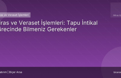 Miras ve Veraset İşlemleri: Tapu İntikal Sürecinde Bilmeniz Gerekenler