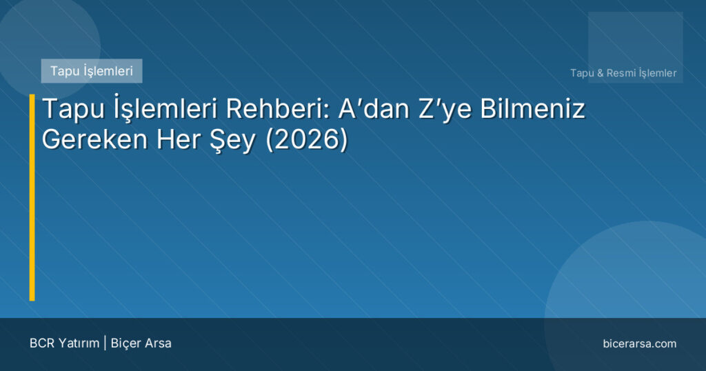 Tapu İşlemleri Rehberi: A’dan Z’ye Bilmeniz Gereken Her Şey (2026)