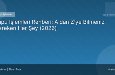 Tapu İşlemleri Rehberi: A’dan Z’ye Bilmeniz Gereken Her Şey (2026)
