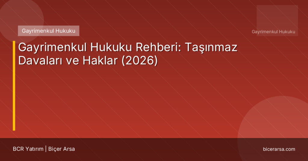 Gayrimenkul Hukuku Rehberi: Taşınmaz Davaları ve Haklar (2026)