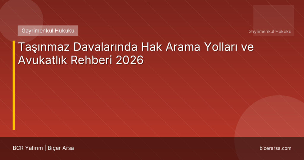 Taşınmaz Davalarında Hak Arama Yolları ve Avukatlık Rehberi 2026